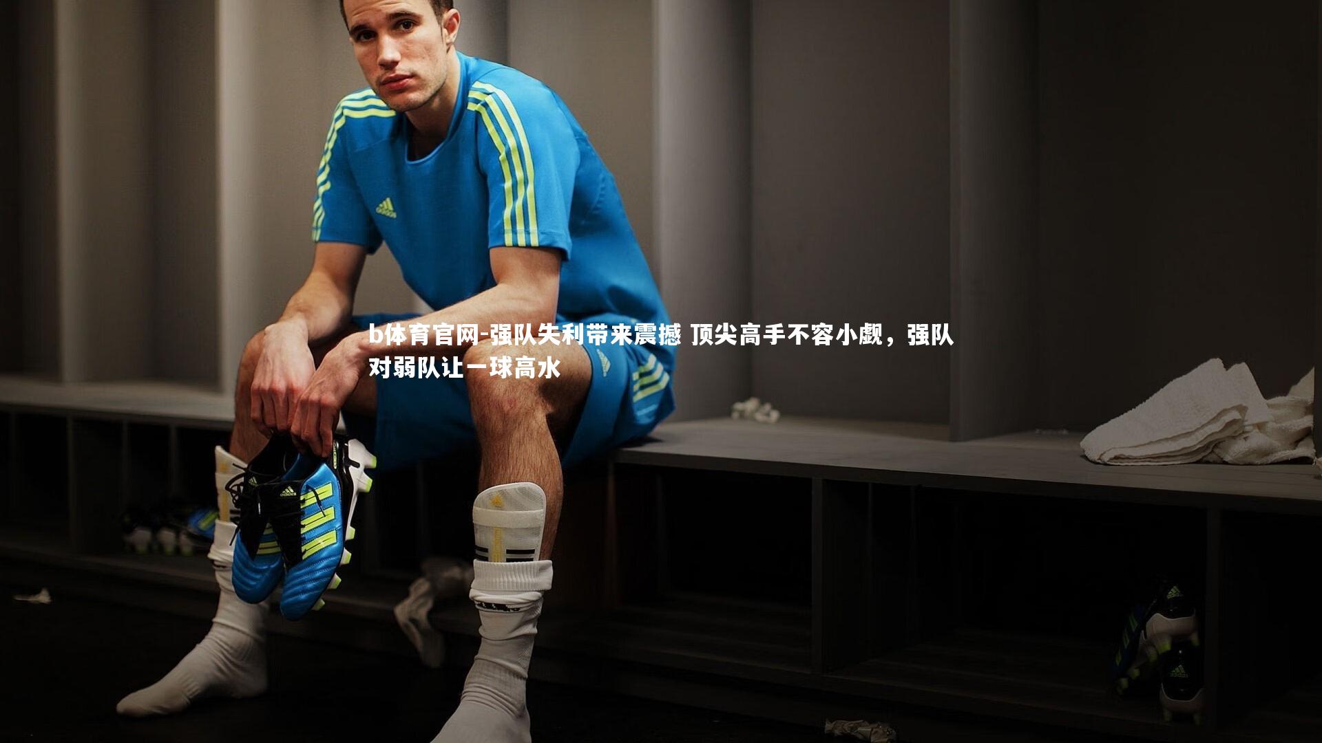 强队失利带来震撼 顶尖高手不容小觑,强队对弱队让一球高水