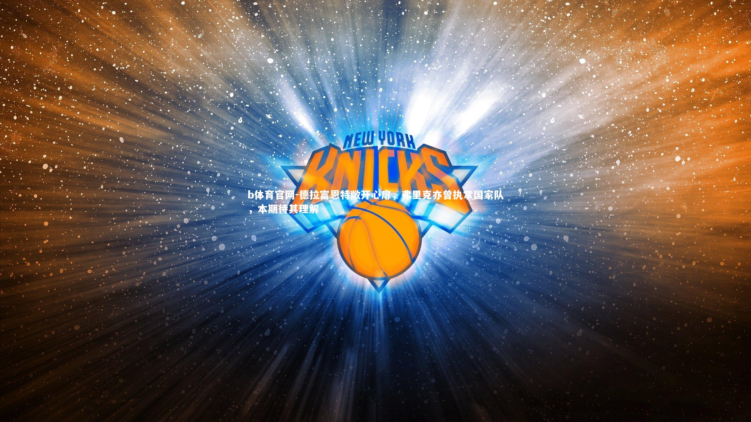 德拉富恩特敞开心扉,弗里克亦曾执掌国家队,本期待其理解