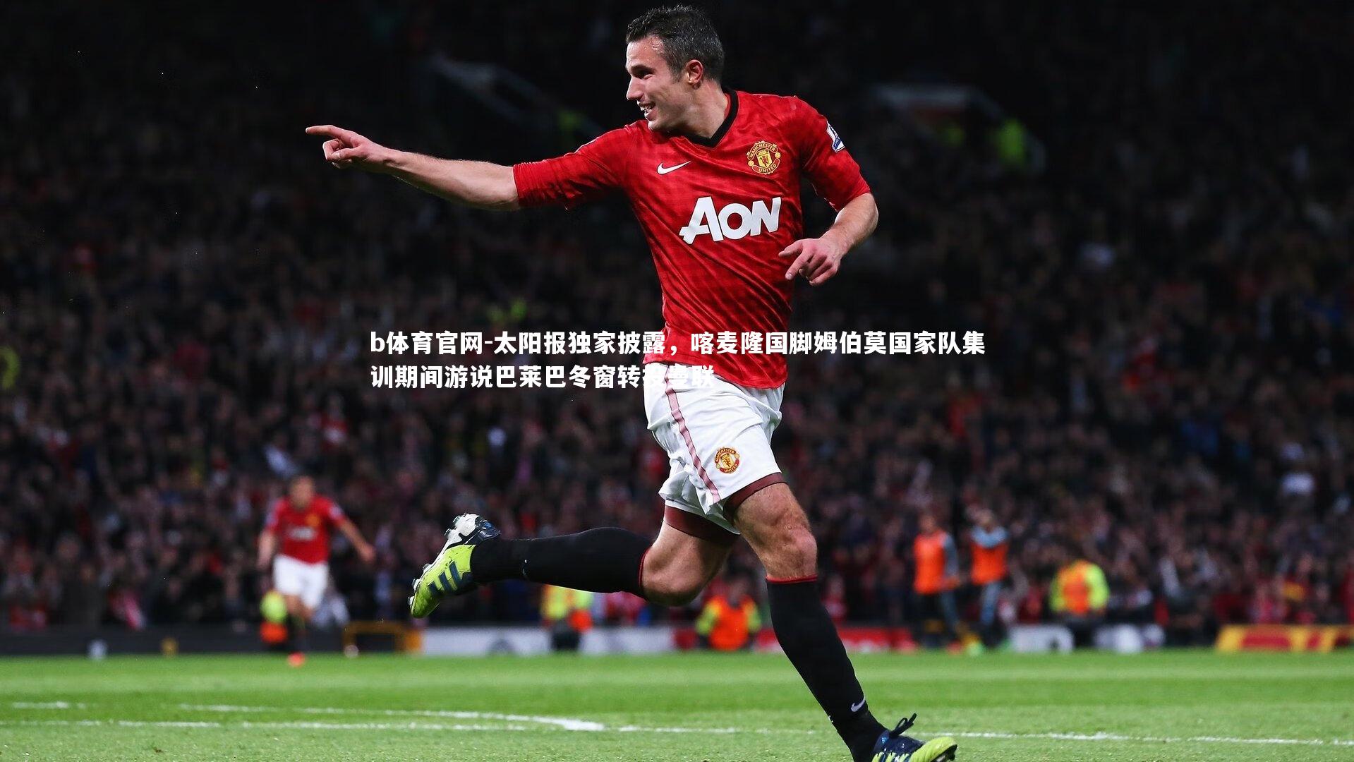 太阳报独家披露，喀麦隆国脚姆伯莫国家队集训期间游说巴莱巴冬窗转投曼联