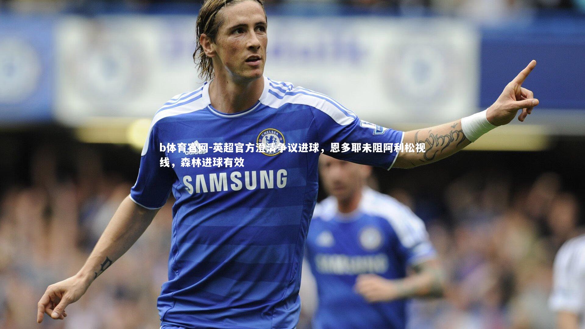 英超官方澄清争议进球,恩多耶未阻阿利松视线,森林进球有效
