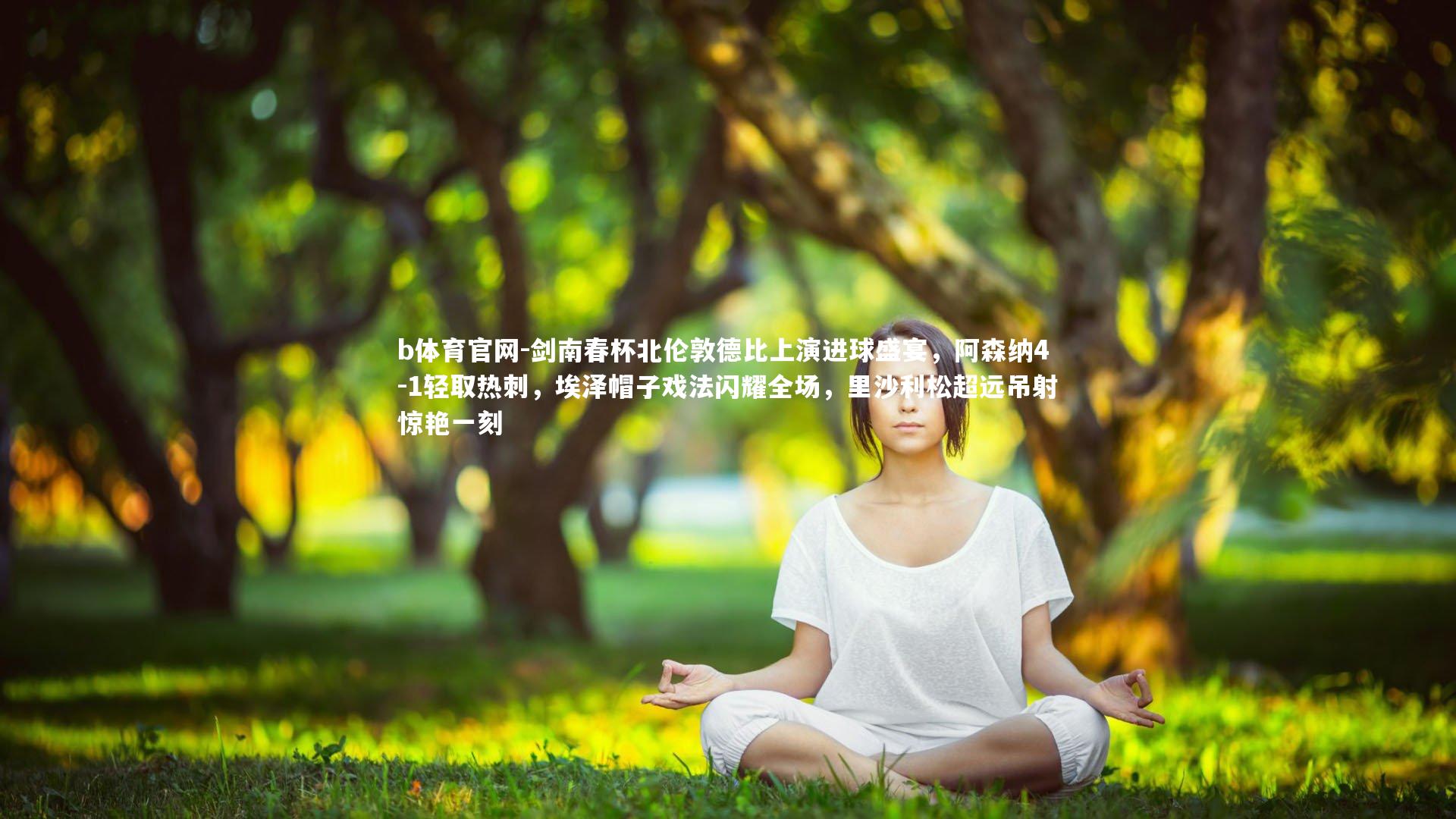 剑南春杯北伦敦德比上演进球盛宴，阿森纳4-1轻取热刺，埃泽帽子戏法闪耀全场，里沙利松超远吊射惊艳一刻