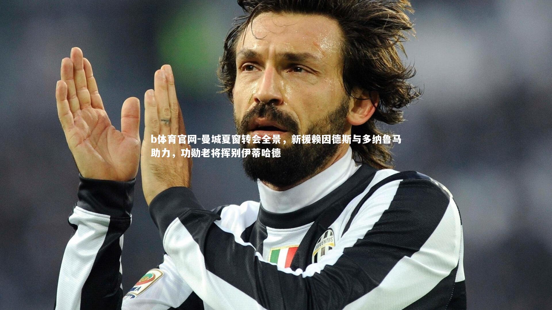 曼城夏窗转会全景，新援赖因德斯与多纳鲁马助力，功勋老将挥别伊蒂哈德