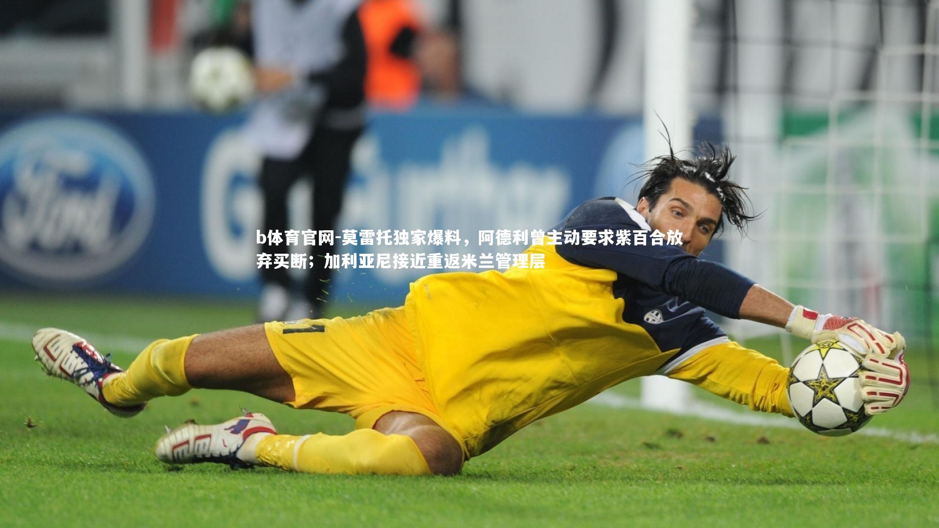莫雷托独家爆料，阿德利曾主动要求紫百合放弃买断；加利亚尼接近重返米兰管理层