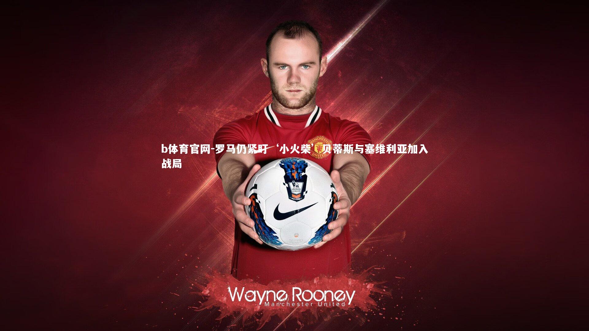 罗马仍紧盯‘小火柴’贝蒂斯与塞维利亚加入战局